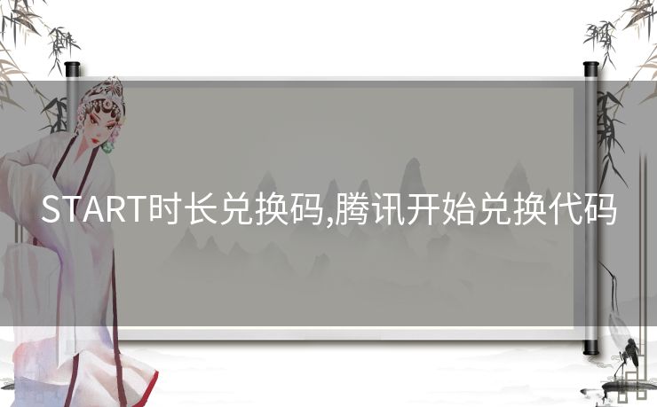 START时长兑换码,腾讯开始兑换代码