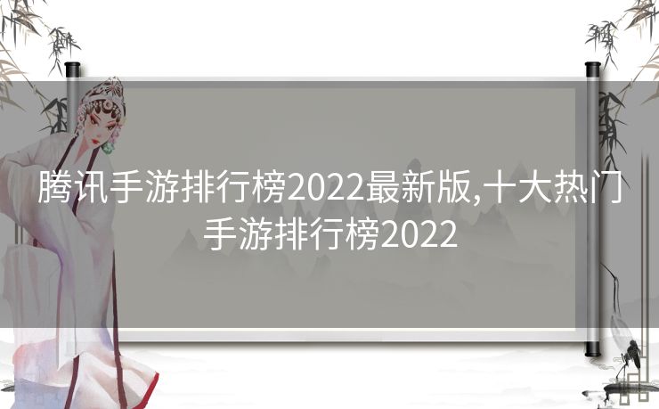 腾讯手游排行榜2022最新版,十大热门手游排行榜2022