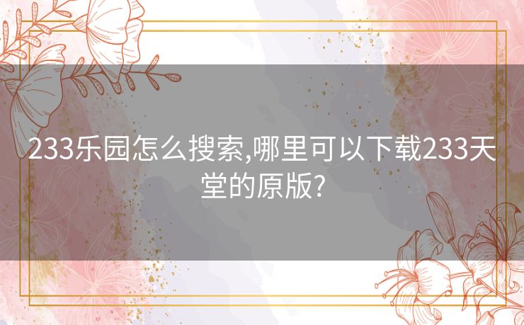 233乐园怎么搜索,哪里可以下载233天堂的原版?