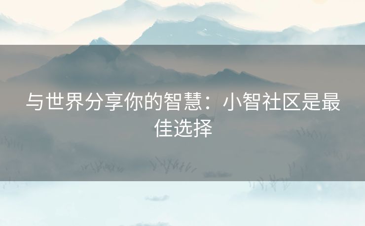 与世界分享你的智慧：小智社区是最佳选择