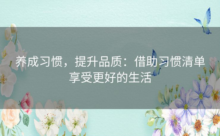 养成习惯，提升品质：借助习惯清单享受更好的生活