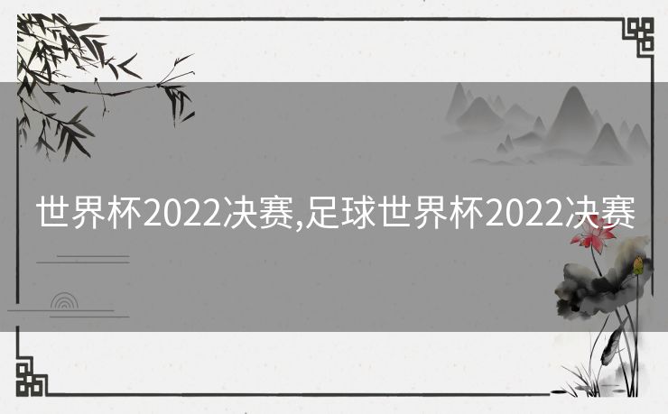 世界杯2022决赛,足球世界杯2022决赛