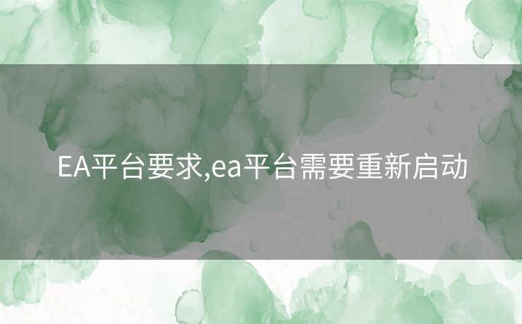 EA平台要求,ea平台需要重新启动