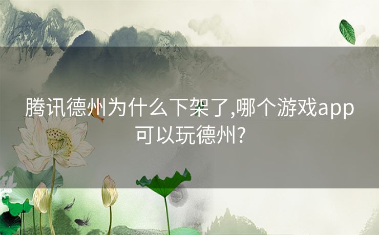 腾讯德州为什么下架了,哪个游戏app可以玩德州?