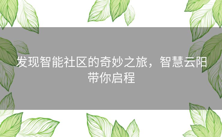 发现智能社区的奇妙之旅，智慧云阳带你启程