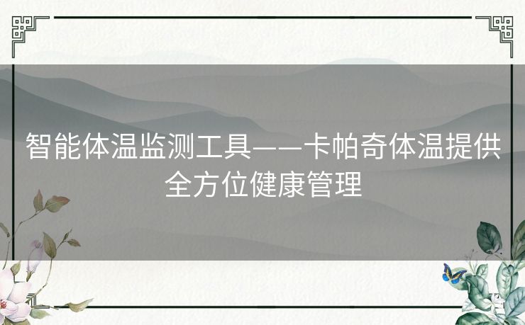 智能体温监测工具——卡帕奇体温提供全方位健康管理