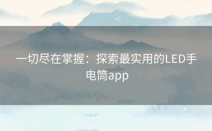 一切尽在掌握：探索最实用的LED手电筒app