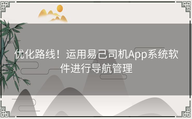 优化路线！运用易己司机App系统软件进行导航管理