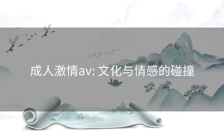 成人激情av: 文化与情感的碰撞