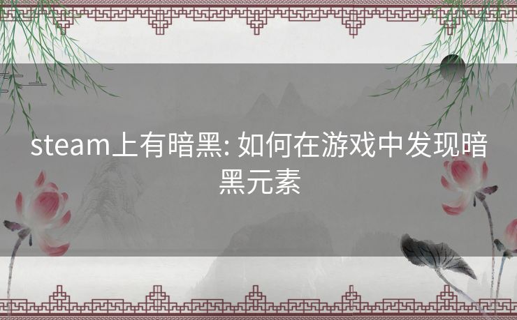 steam上有暗黑: 如何在游戏中发现暗黑元素