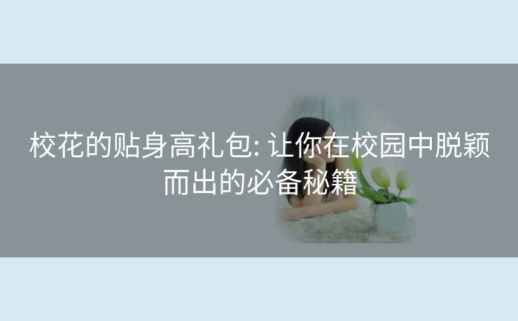 校花的贴身高礼包: 让你在校园中脱颖而出的必备秘籍