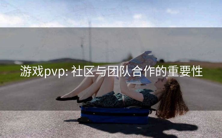 游戏pvp: 社区与团队合作的重要性