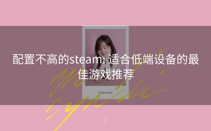 配置不高的steam: 适合低端设备的最佳游戏推荐