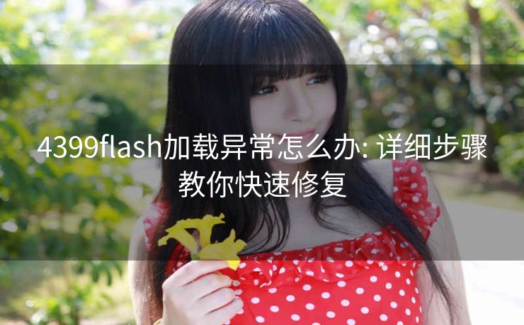 4399flash加载异常怎么办: 详细步骤教你快速修复