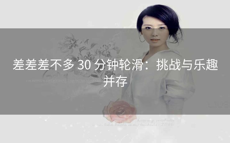 差差差不多 30 分钟轮滑：挑战与乐趣并存