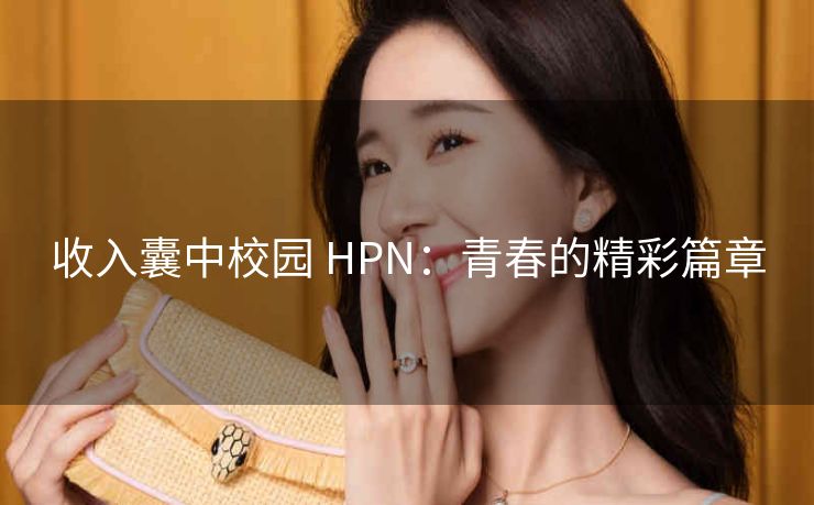 收入囊中校园 HPN：青春的精彩篇章