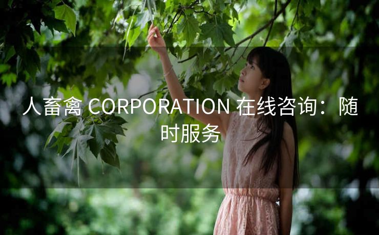 人畜禽 CORPORATION 在线咨询：随时服务