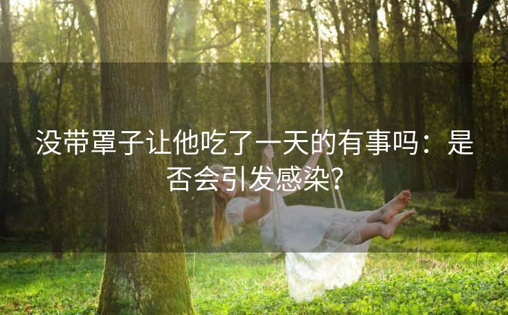 没带罩子让他吃了一天的有事吗：是否会引发感染？