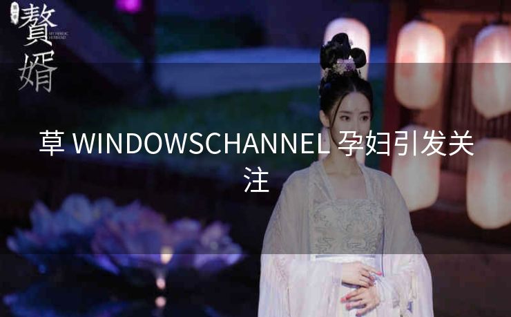 草 WINDOWSCHANNEL 孕妇引发关注