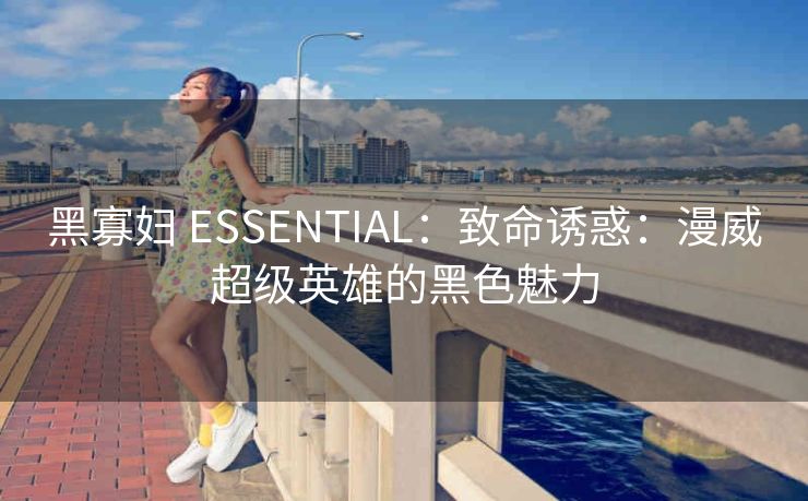 黑寡妇 ESSENTIAL：致命诱惑：漫威超级英雄的黑色魅力