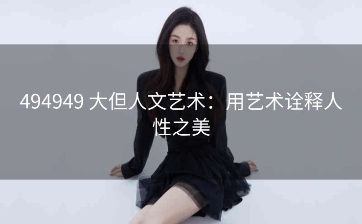 494949 大但人文艺术：用艺术诠释人性之美