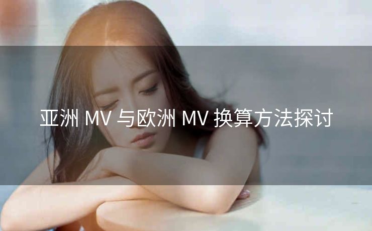 亚洲 MV 与欧洲 MV 换算方法探讨