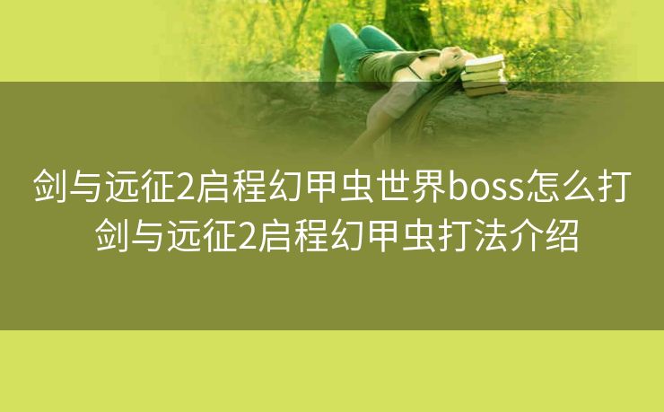 剑与远征2启程幻甲虫世界boss怎么打 剑与远征2启程幻甲虫打法介绍