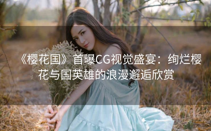 《樱花国》首曝CG视觉盛宴：绚烂樱花与国英雄的浪漫邂逅欣赏