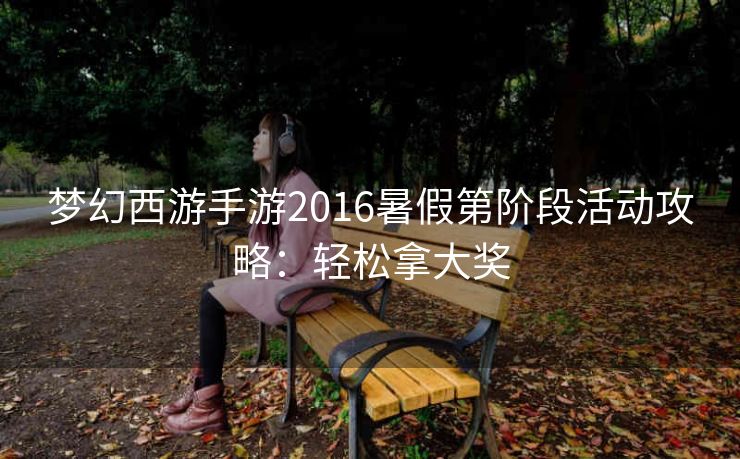 梦幻西游手游2016暑假第阶段活动攻略：轻松拿大奖