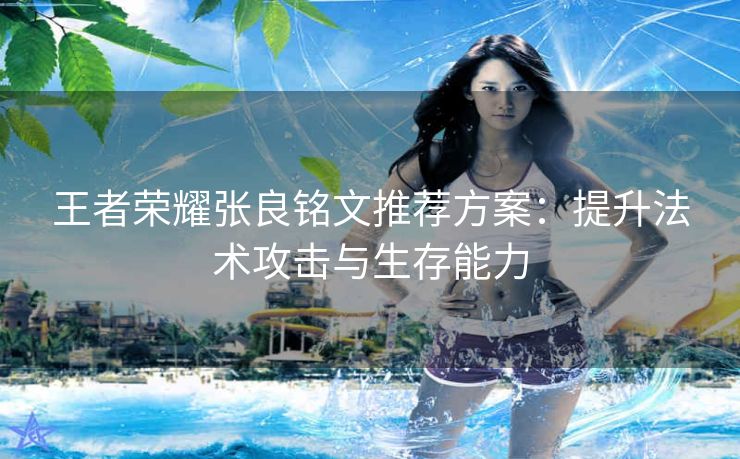 王者荣耀张良铭文推荐方案：提升法术攻击与生存能力