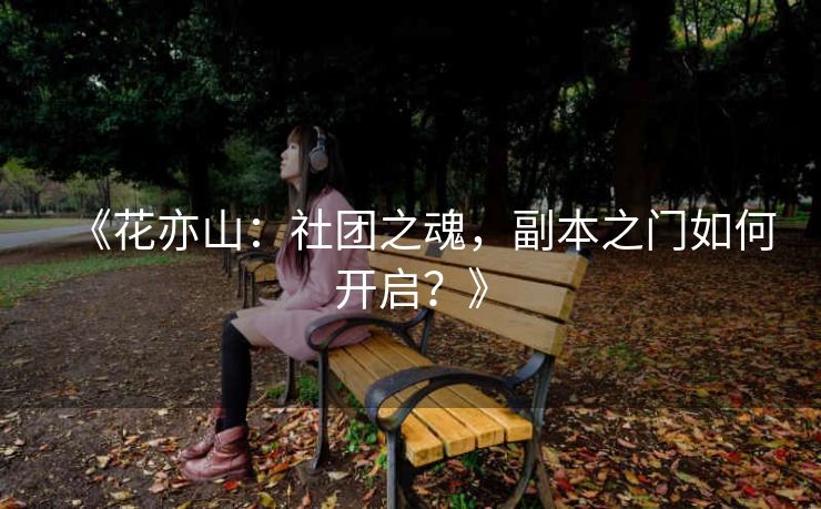 《花亦山：社团之魂，副本之门如何开启？》