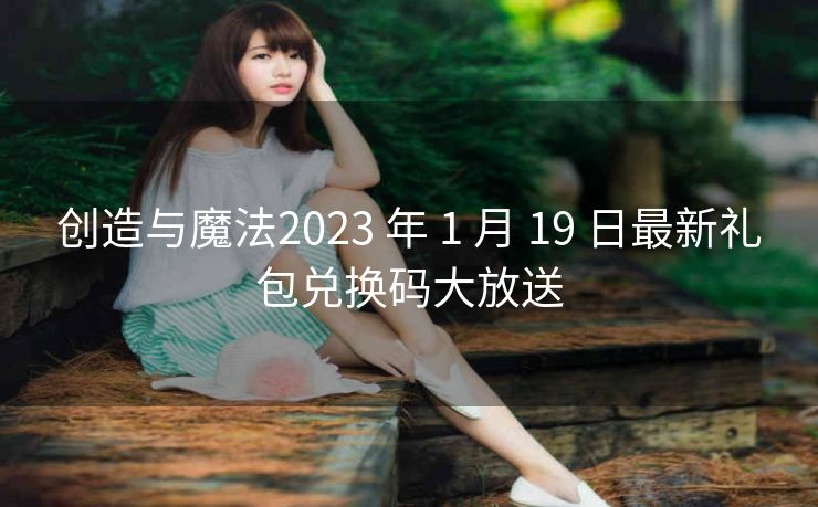 创造与魔法2023 年 1 月 19 日最新礼包兑换码大放送