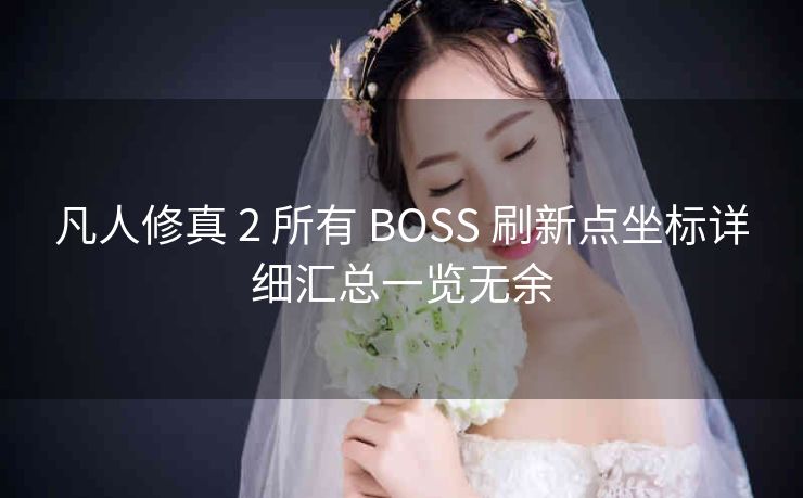 凡人修真 2 所有 BOSS 刷新点坐标详细汇总一览无余