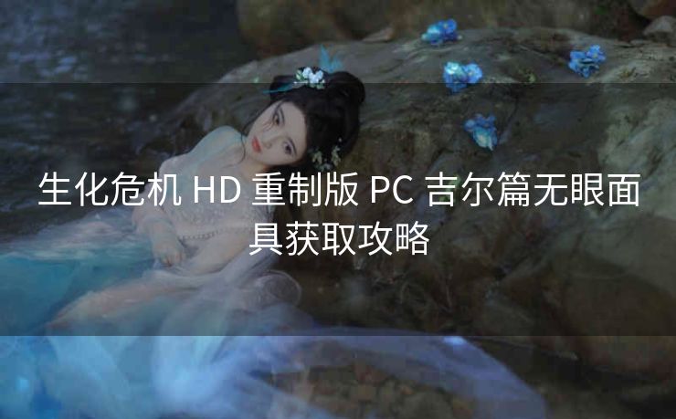 生化危机 HD 重制版 PC 吉尔篇无眼面具获取攻略