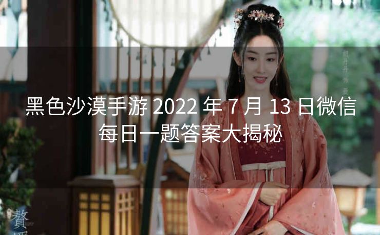 黑色沙漠手游 2022 年 7 月 13 日微信每日一题答案大揭秘