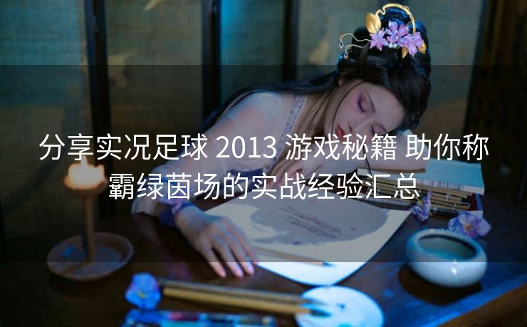 分享实况足球 2013 游戏秘籍 助你称霸绿茵场的实战经验汇总