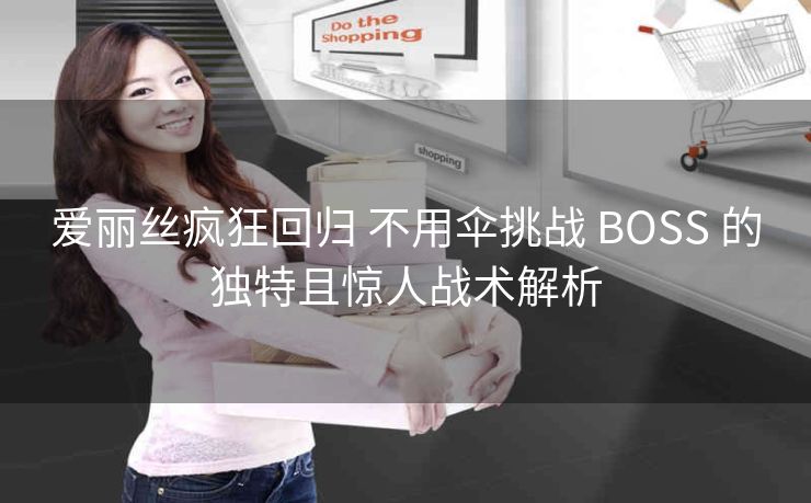 爱丽丝疯狂回归 不用伞挑战 BOSS 的独特且惊人战术解析