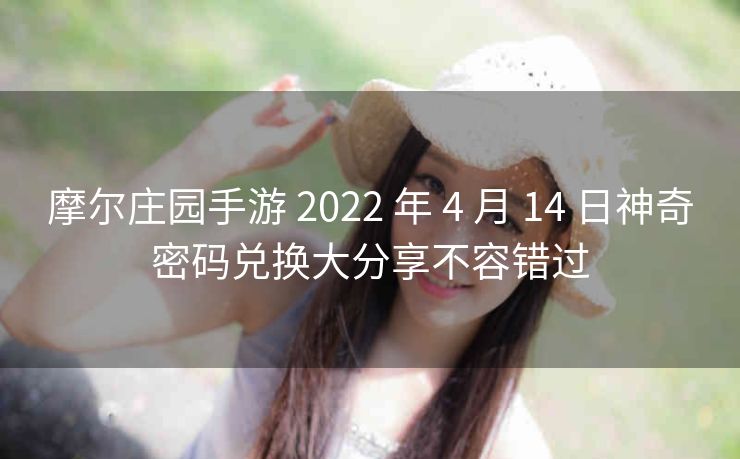 摩尔庄园手游 2022 年 4 月 14 日神奇密码兑换大分享不容错过