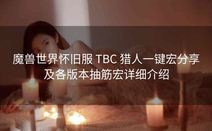 魔兽世界怀旧服 TBC 猎人一键宏分享及各版本抽筋宏详细介绍