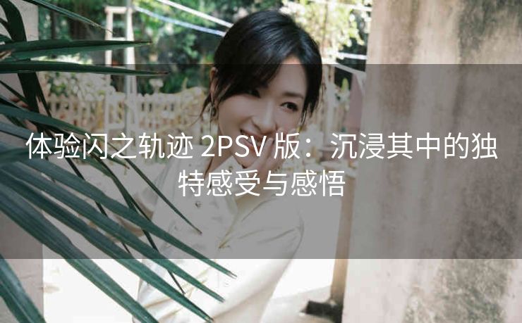 体验闪之轨迹 2PSV 版：沉浸其中的独特感受与感悟