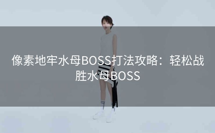 像素地牢水母BOSS打法攻略：轻松战胜水母BOSS