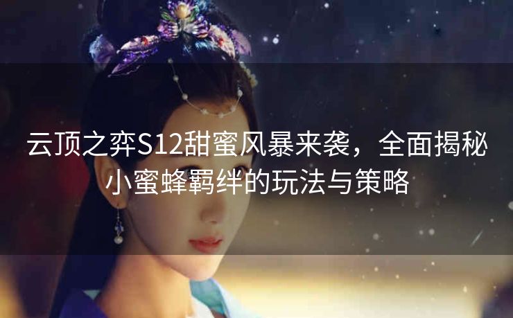 云顶之弈S12甜蜜风暴来袭，全面揭秘小蜜蜂羁绊的玩法与策略