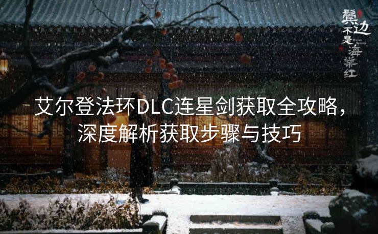 艾尔登法环DLC连星剑获取全攻略，深度解析获取步骤与技巧