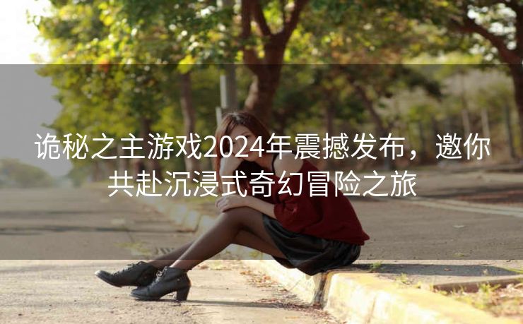 诡秘之主游戏2024年震撼发布，邀你共赴沉浸式奇幻冒险之旅