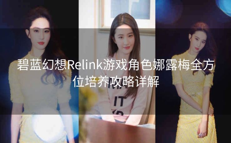 碧蓝幻想Relink游戏角色娜露梅全方位培养攻略详解