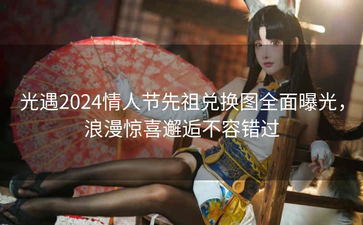 光遇2024情人节先祖兑换图全面曝光，浪漫惊喜邂逅不容错过