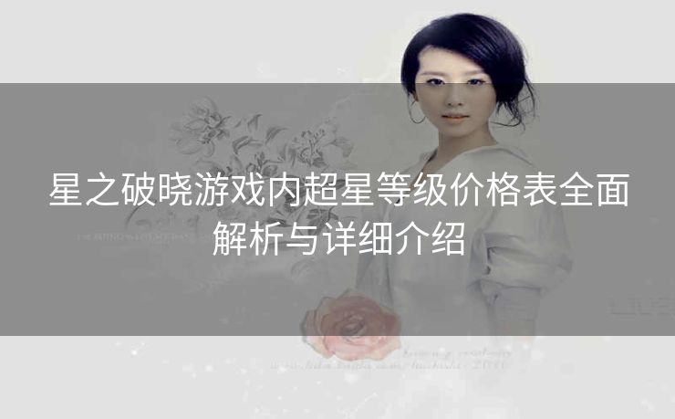 星之破晓游戏内超星等级价格表全面解析与详细介绍